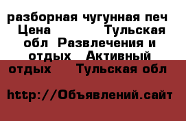 разборная чугунная печ › Цена ­ 5 000 - Тульская обл. Развлечения и отдых » Активный отдых   . Тульская обл.